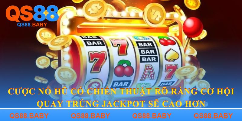 Cược nổ hũ có chiến thuật rõ ràng cơ hội quay trúng jackpot sẽ cao hơn